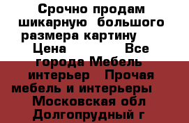Срочно продам шикарную ,большого размера картину!!! › Цена ­ 20 000 - Все города Мебель, интерьер » Прочая мебель и интерьеры   . Московская обл.,Долгопрудный г.